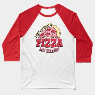 You've got a pizza of my heart Baseball T-Shirt